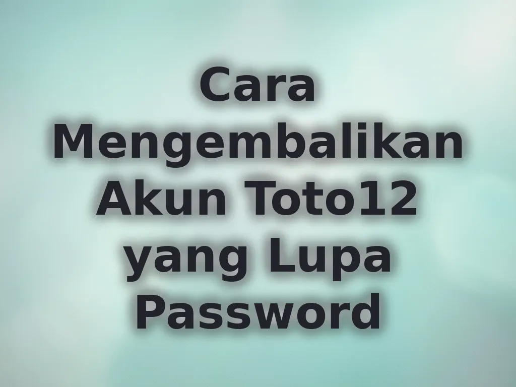 Cara Mengembalikan Akun Toto12 yang Lupa Password