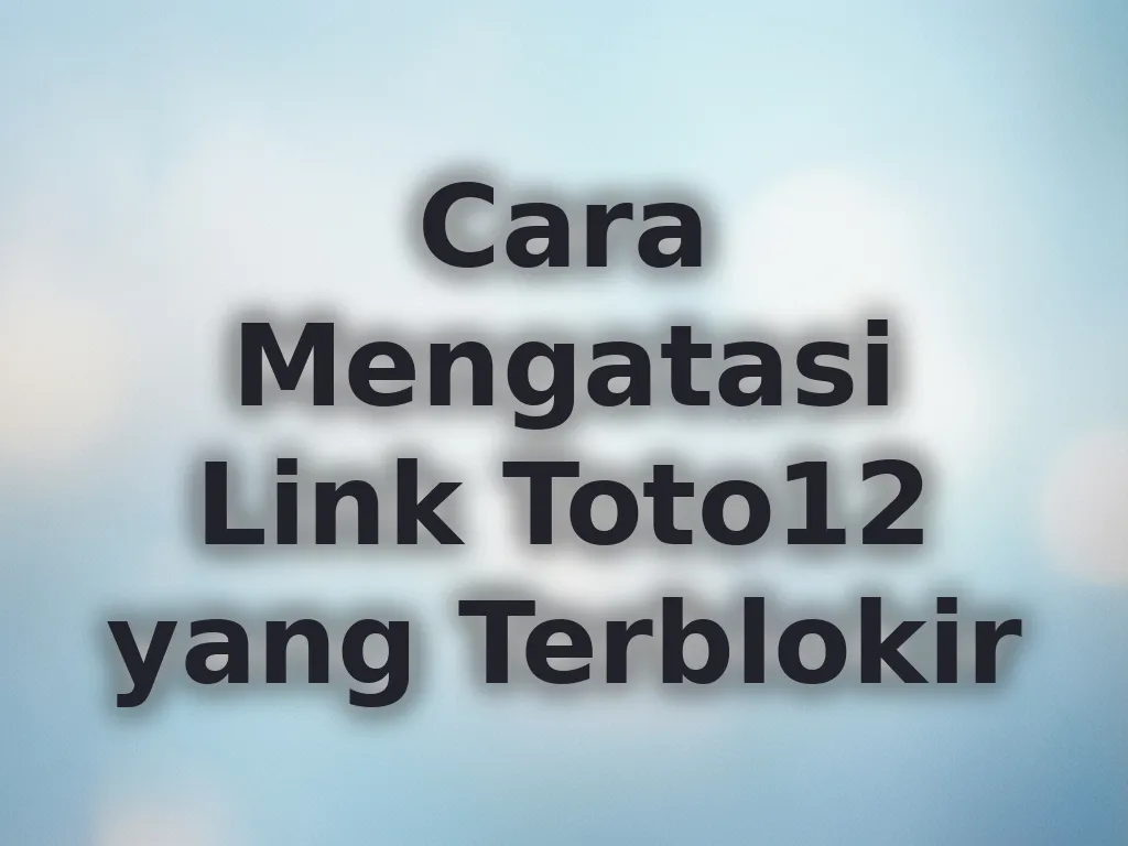Cara Mengatasi Link Toto12 yang Terblokir
